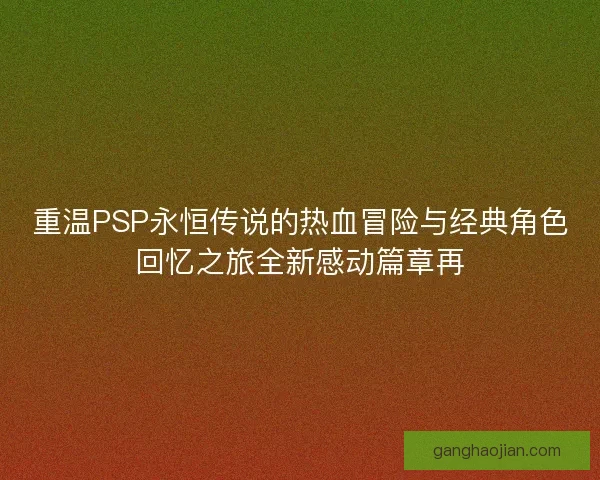 重温PSP永恒传说的热血冒险与经典角色回忆之旅全新感动篇章再